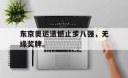 九游在线平台官网-东京奥运遗憾止步八强，无缘奖牌。