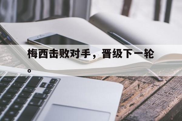 九游在线平台官网-梅西击败对手，晋级下一轮。