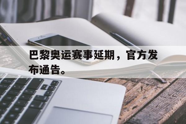 九游在线平台官网-巴黎奥运赛事延期，官方发布通告。