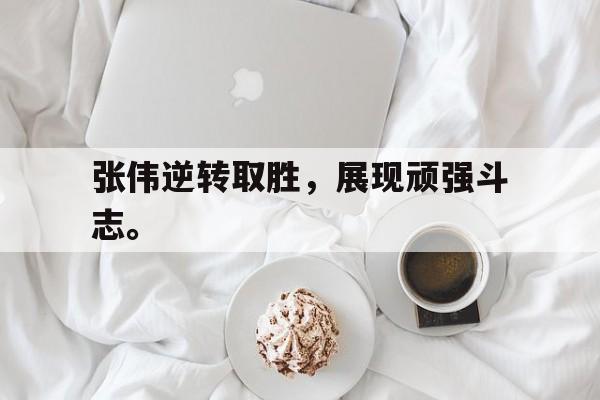 九游在线平台官网-张伟逆转取胜，展现顽强斗志。