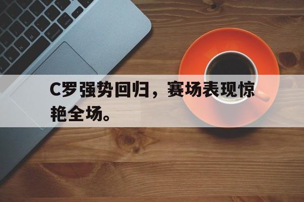 九游在线平台官网-C罗强势回归，赛场表现惊艳全场。