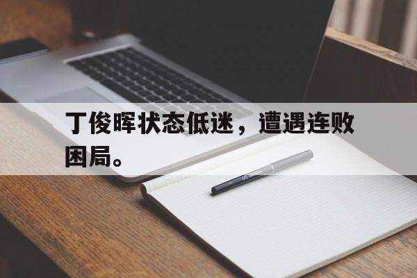 九游在线使用网址-丁俊晖状态低迷，遭遇连败困局。