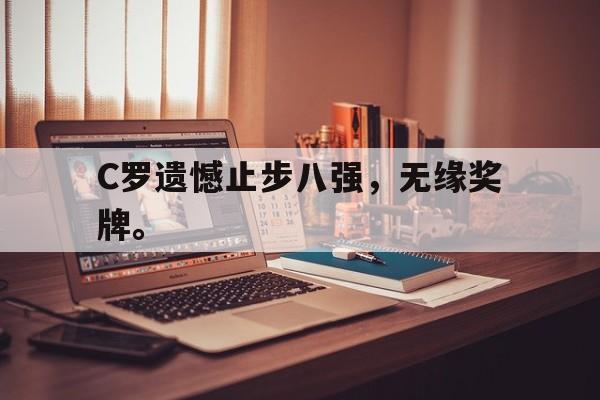 九游在线使用网址-C罗遗憾止步八强，无缘奖牌。