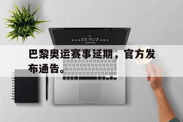 九游在线平台官网-巴黎奥运赛事延期，官方发布通告。