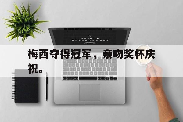 九游在线平台官网-梅西夺得冠军，亲吻奖杯庆祝。