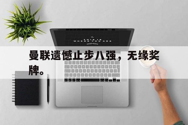 九游在线平台官网-曼联遗憾止步八强，无缘奖牌。