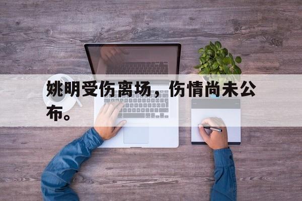 九游在线使用网址-姚明受伤离场，伤情尚未公布。