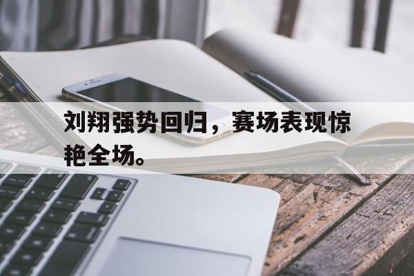九游在线使用网址-刘翔强势回归，赛场表现惊艳全场。