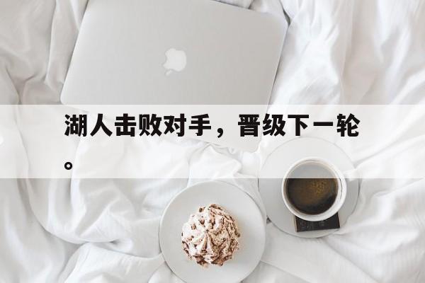 九游在线平台官网-湖人击败对手，晋级下一轮。