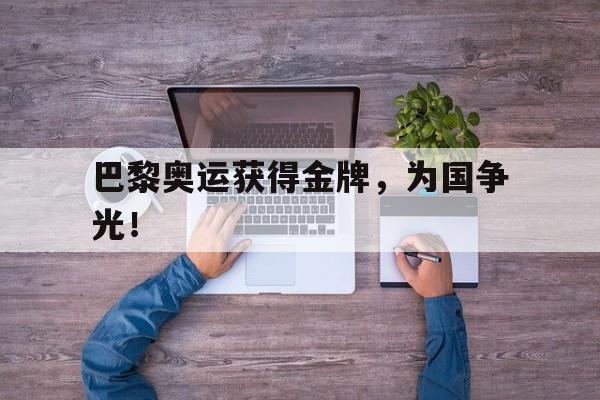 巴黎奥运获得金牌，为国争光！