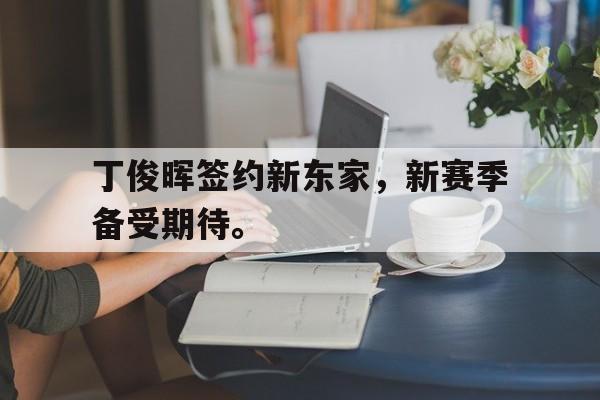 丁俊晖签约新东家，新赛季备受期待。