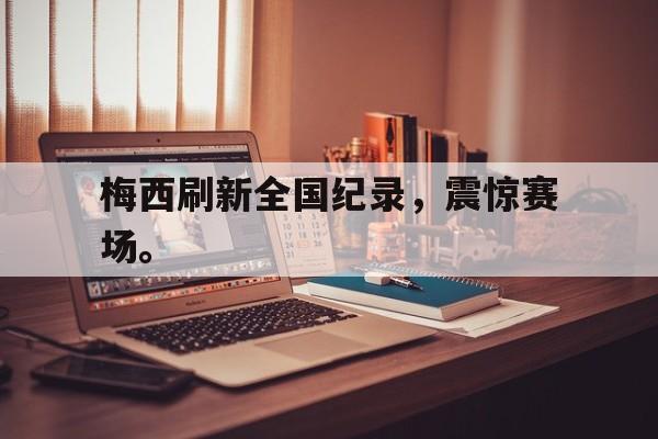 梅西刷新全国纪录，震惊赛场。