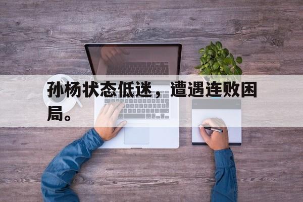九游在线使用网址-孙杨状态低迷，遭遇连败困局。