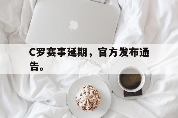 九游在线平台官网-C罗赛事延期，官方发布通告。