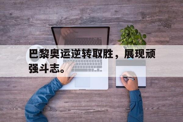 九游在线使用网址-巴黎奥运逆转取胜，展现顽强斗志。