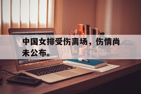 九游在线平台官网-中国女排受伤离场，伤情尚未公布。