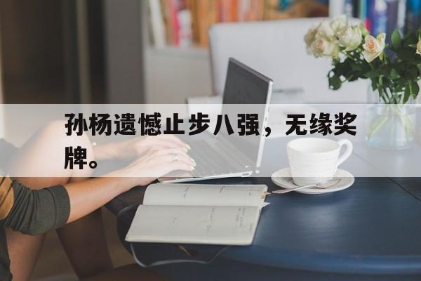 九游在线使用网址-孙杨遗憾止步八强，无缘奖牌。