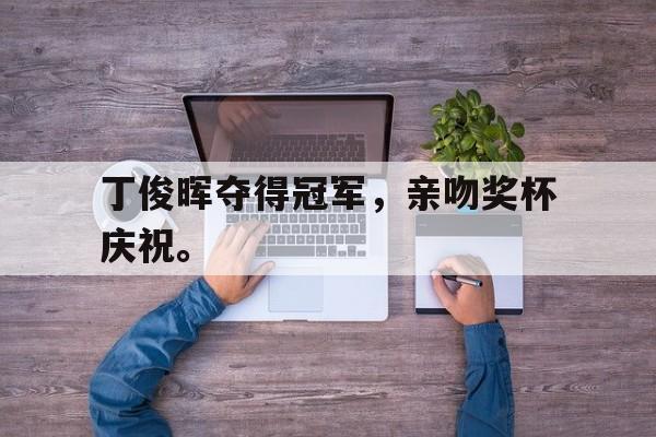 九游在线平台官网-丁俊晖夺得冠军，亲吻奖杯庆祝。