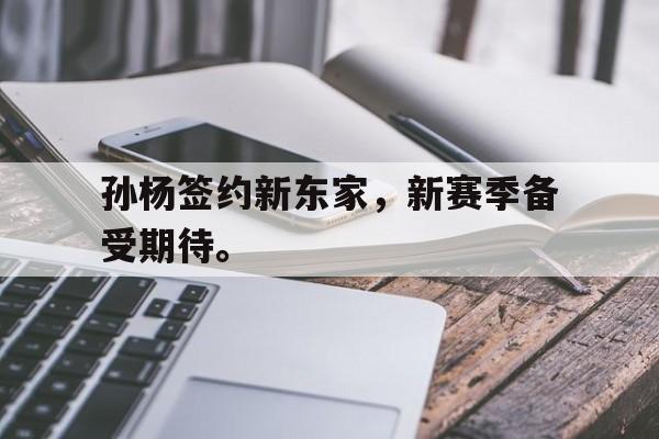 九游在线使用网址-孙杨签约新东家，新赛季备受期待。
