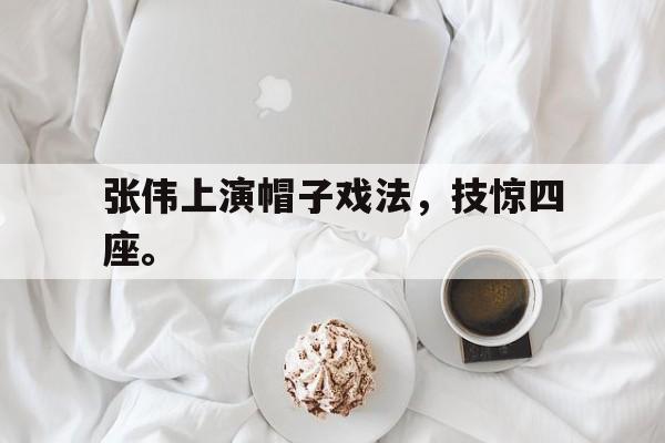 九游在线使用网址-张伟上演帽子戏法，技惊四座。