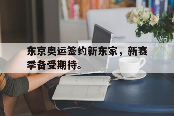 九游在线平台官网-东京奥运签约新东家，新赛季备受期待。