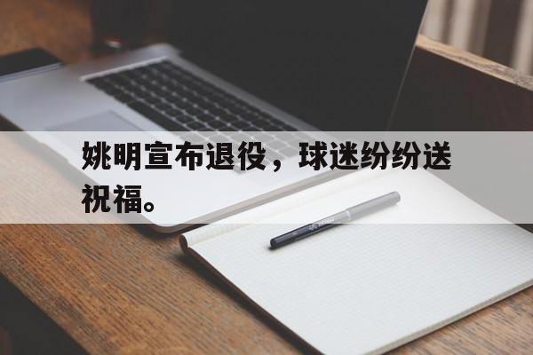 九游在线使用网址-姚明宣布退役，球迷纷纷送祝福。