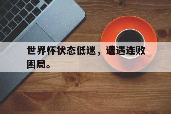 九游在线使用网址-世界杯状态低迷，遭遇连败困局。