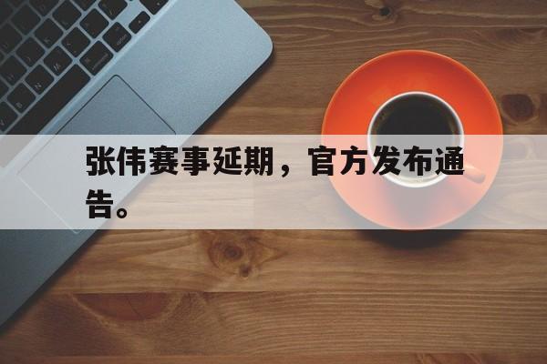 九游在线使用网址-张伟赛事延期，官方发布通告。
