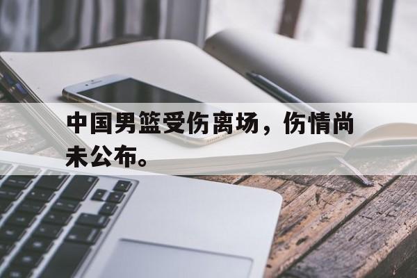 九游在线平台官网-中国男篮受伤离场，伤情尚未公布。