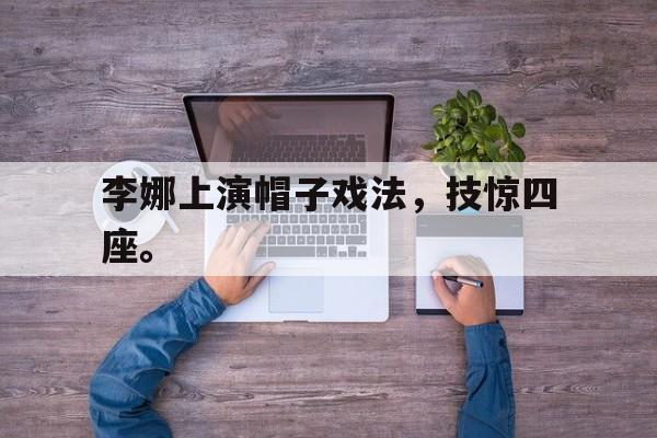 九游在线使用网址-李娜上演帽子戏法，技惊四座。