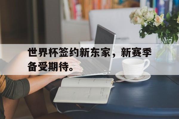 九游在线平台官网-世界杯签约新东家，新赛季备受期待。