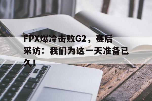 九游在线平台官网-FPX爆冷击败G2，赛后采访：我们为这一天准备已久！