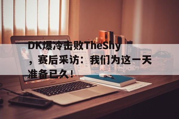 九游在线平台官网-DK爆冷击败TheShy，赛后采访：我们为这一天准备已久！
