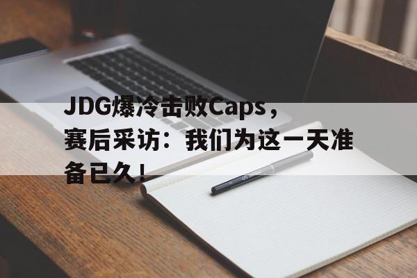 九游在线平台官网-JDG爆冷击败Caps，赛后采访：我们为这一天准备已久！