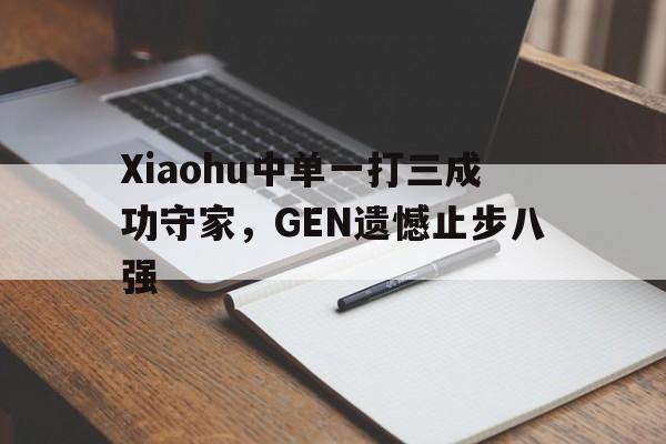 九游在线使用网址-Xiaohu中单一打三成功守家，GEN遗憾止步八强