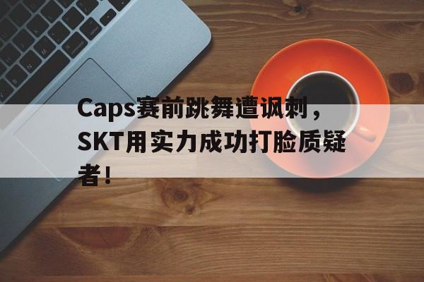 九游在线平台官网-Caps赛前跳舞遭讽刺，SKT用实力成功打脸质疑者！