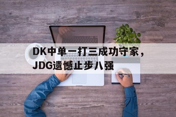 DK中单一打三成功守家，JDG遗憾止步八强