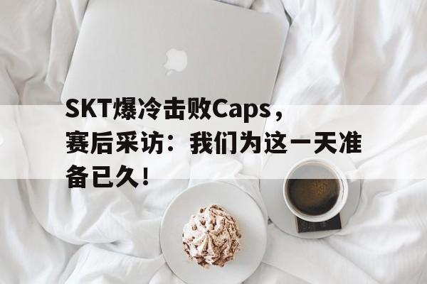 九游在线使用网址-SKT爆冷击败Caps，赛后采访：我们为这一天准备已久！