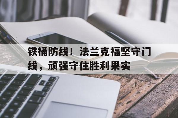 九游在线使用网址-铁桶防线！法兰克福坚守门线，顽强守住胜利果实