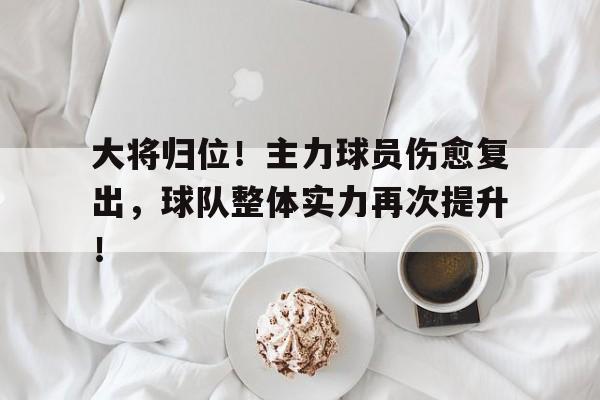 九游在线平台官网-大将归位！主力球员伤愈复出，球队整体实力再次提升！