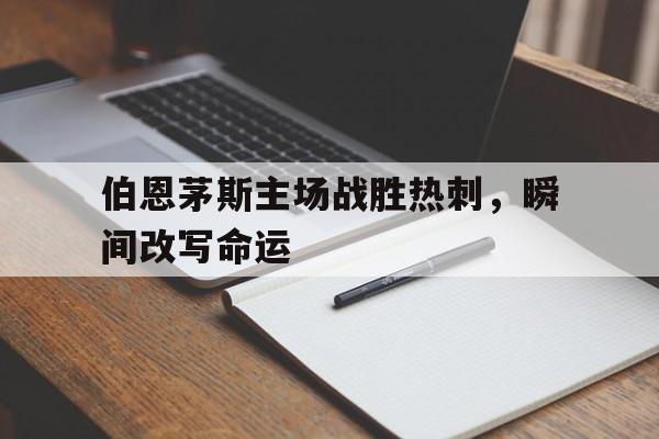 伯恩茅斯主场战胜热刺，瞬间改写命运