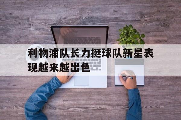 九游在线平台官网-利物浦队长力挺球队新星表现越来越出色