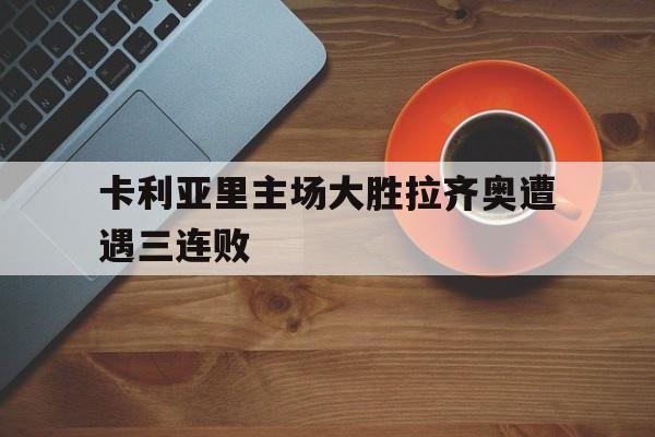 九游在线使用网址-卡利亚里主场大胜拉齐奥遭遇三连败