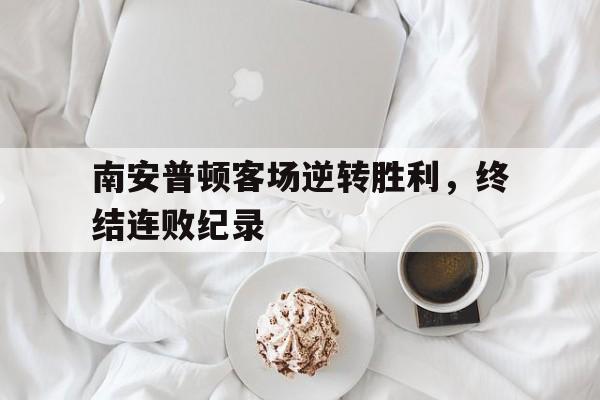 九游在线平台官网-南安普顿客场逆转胜利，终结连败纪录