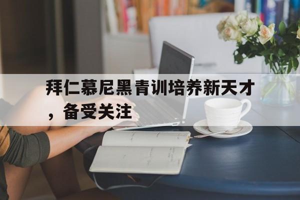 九游在线平台官网-拜仁慕尼黑青训培养新天才，备受关注