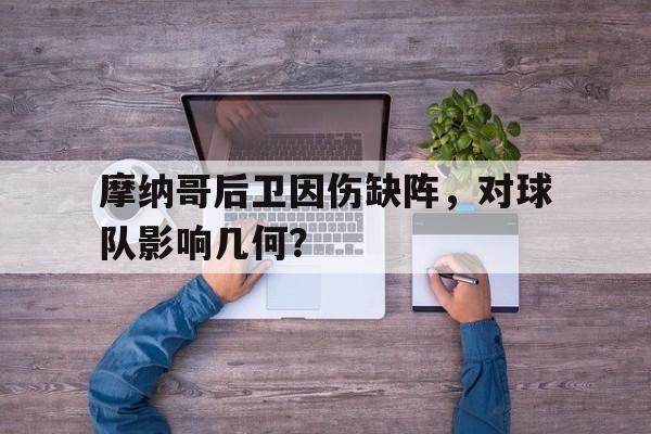 九游在线平台官网-摩纳哥后卫因伤缺阵，对球队影响几何？