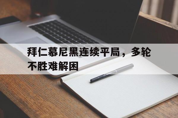 九游在线平台官网-拜仁慕尼黑连续平局，多轮不胜难解困
