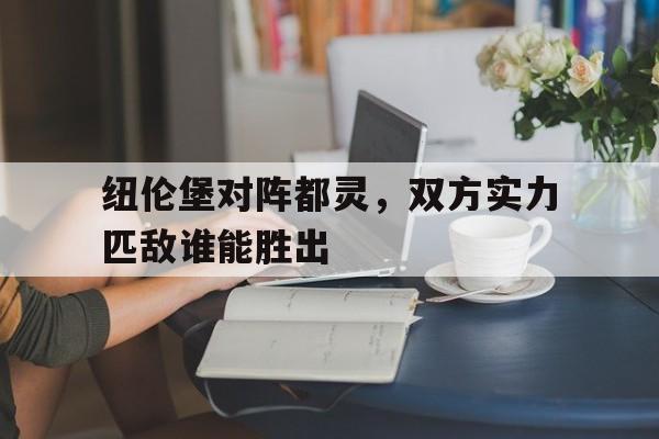 九游在线使用网址-纽伦堡对阵都灵，双方实力匹敌谁能胜出