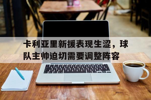 九游在线平台官网-卡利亚里新援表现生涩，球队主帅迫切需要调整阵容