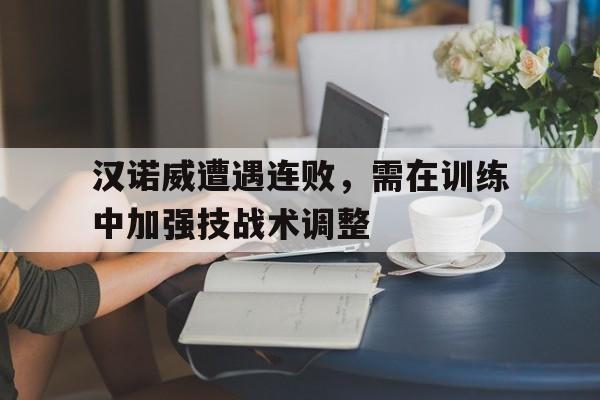 九游在线使用网址-汉诺威遭遇连败，需在训练中加强技战术调整